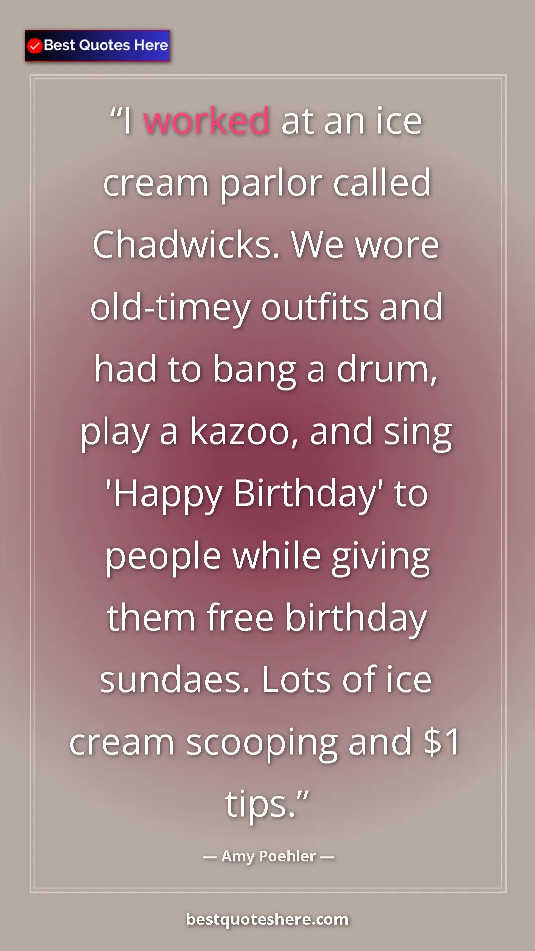 Amy Poehler Quote Card: "I worked at an ice cream parlor called Chadwicks. We wore..." Pinterest quote poster by Amy Poehler: "I worked at an ice cream parlor called Chadwicks. We wore..."