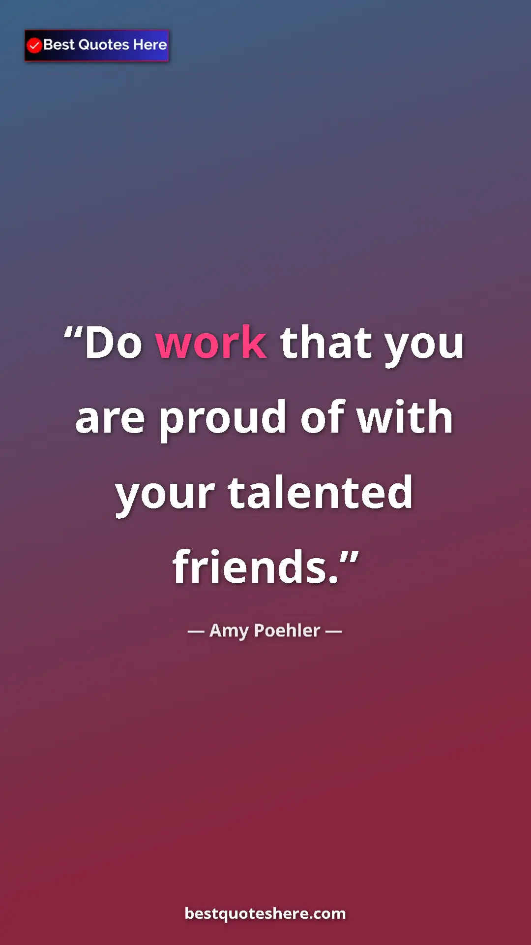 Amy Poehler Quote Card: "Do work that you are proud of with your talented friends." Pinterest quote poster by Amy Poehler: "Do work that you are proud of with your talented friends."