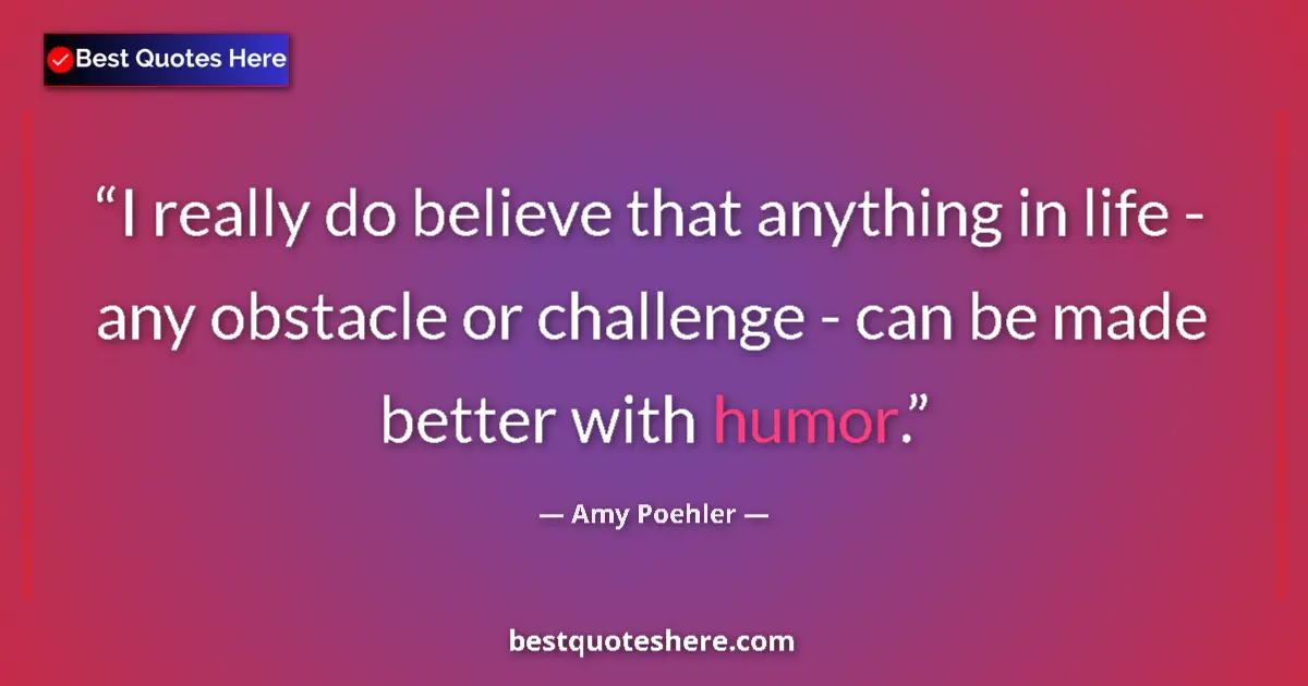 Quote by Amy Poehler: I really do believe that anything in life - any obstacle or challenge - can be made better with humo...