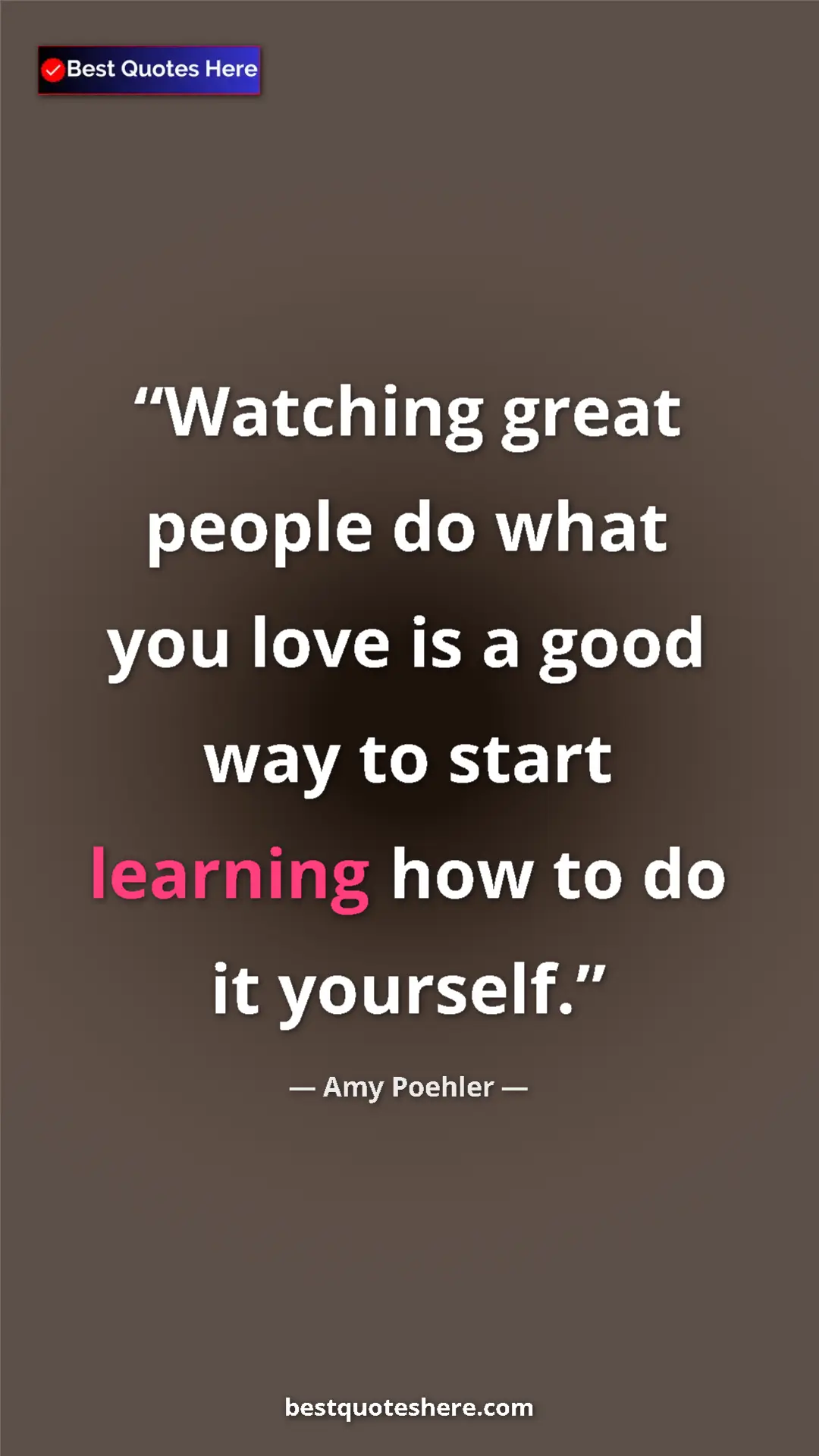 Amy Poehler Quote Card: "Watching great people do what you love is a good way to..." Pinterest quote poster by Amy Poehler: "Watching great people do what you love is a good way to..."