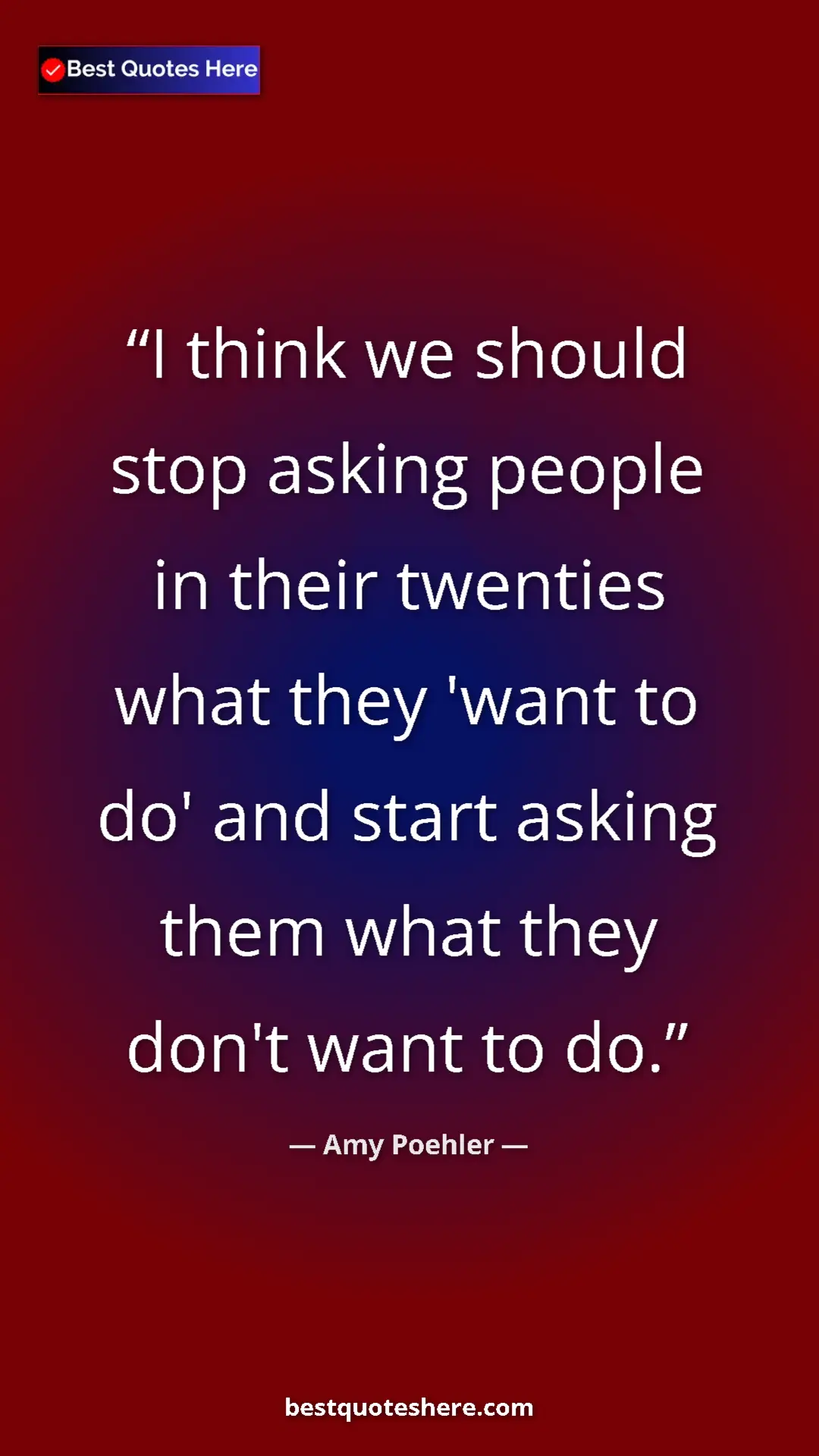 Amy Poehler Quote Card: "I think we should stop asking people in their twenties what..." Pinterest quote poster by Amy Poehler: "I think we should stop asking people in their twenties what..."