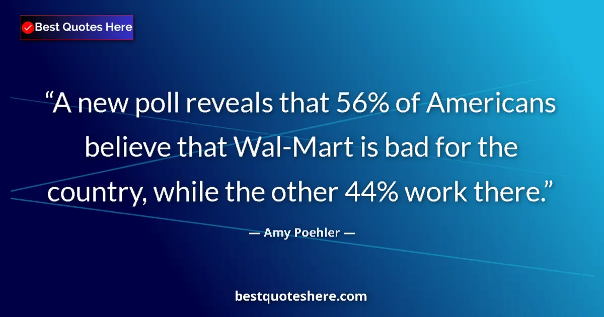 Quote by Amy Poehler: A new poll reveals that 56% of Americans believe that Wal-Mart is bad for the country, while the oth...
