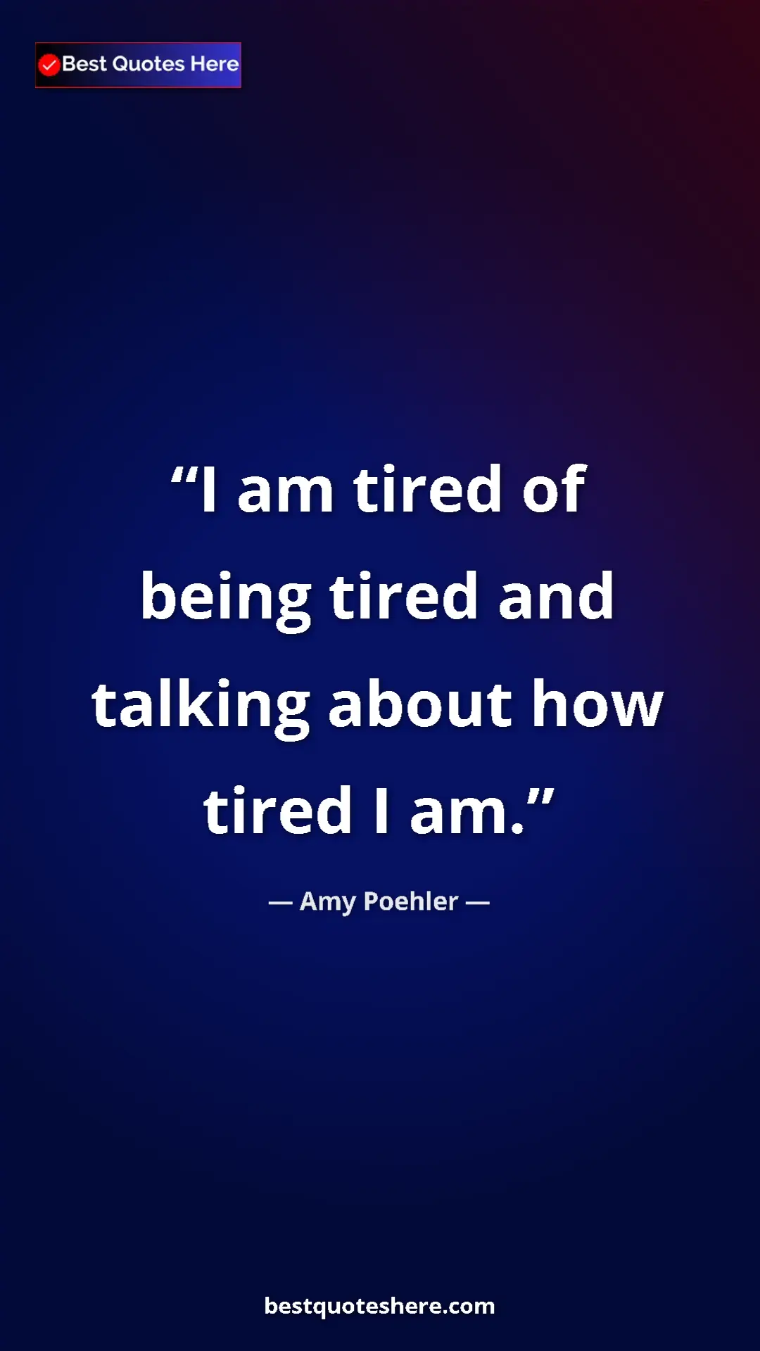 Amy Poehler Quote Card: "I am tired of being tired and talking about how tired I am." Pinterest quote poster by Amy Poehler: "I am tired of being tired and talking about how tired I am."