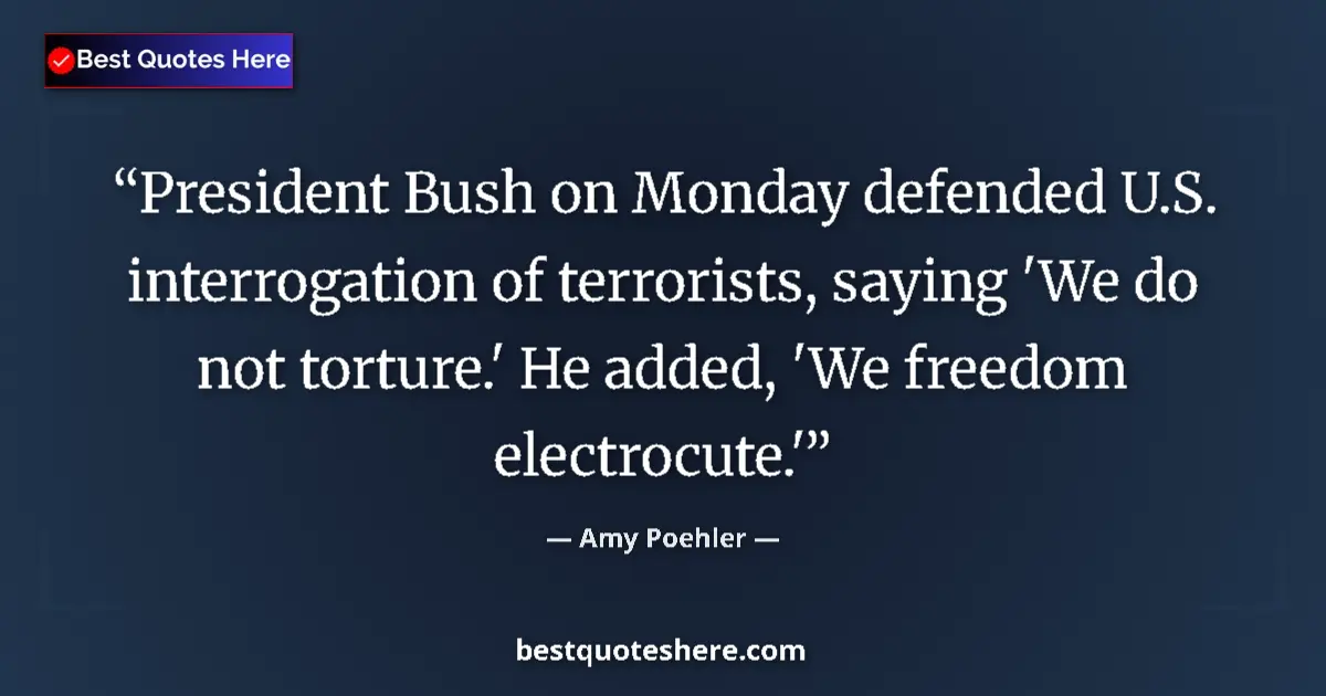 Image for the quote by Amy Poehler: President Bush on Monday defended U.S. interrogation of terrorists, saying 'We do not torture.' He a...