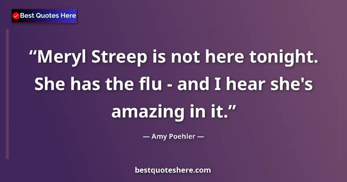 Quote by Amy Poehler: Meryl Streep is not here tonight. She has the flu