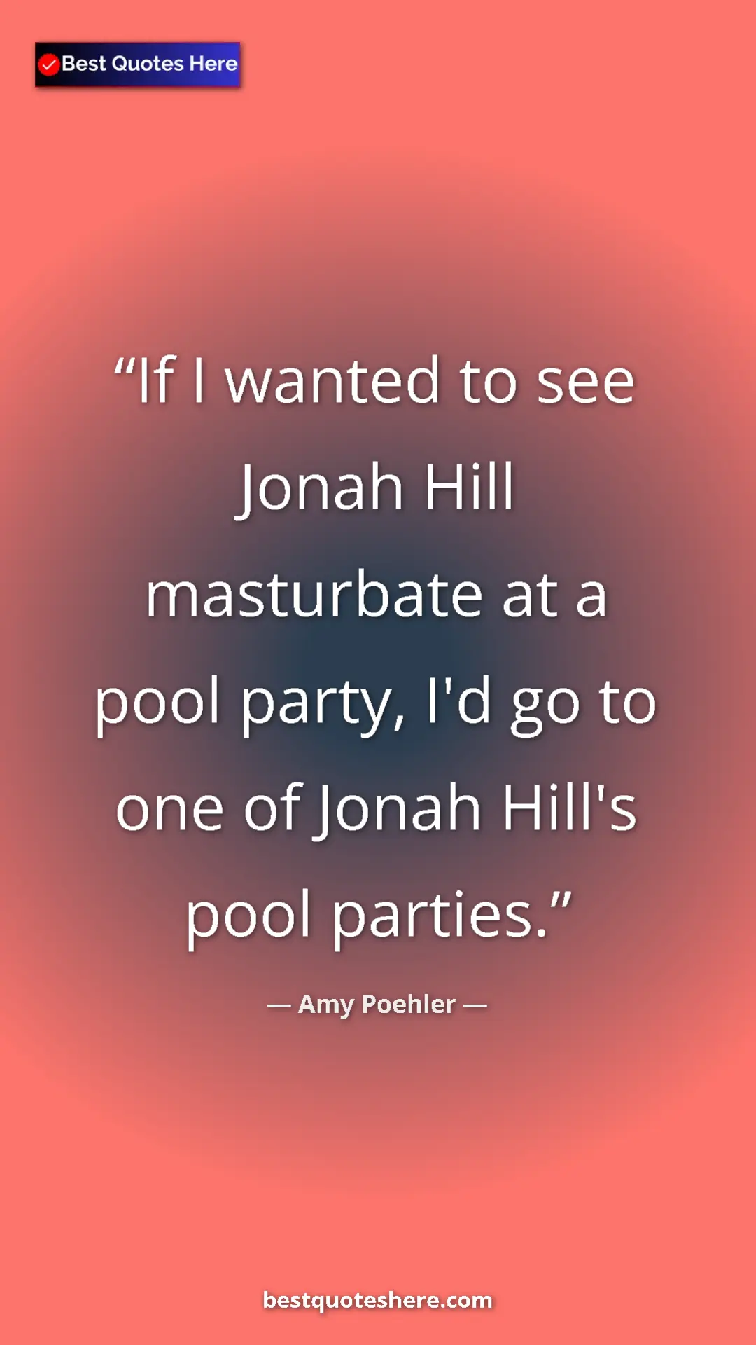 Amy Poehler Quote Card: "If I wanted to see Jonah Hill masturbate at a pool party,..." Pinterest quote poster by Amy Poehler: "If I wanted to see Jonah Hill masturbate at a pool party,..."