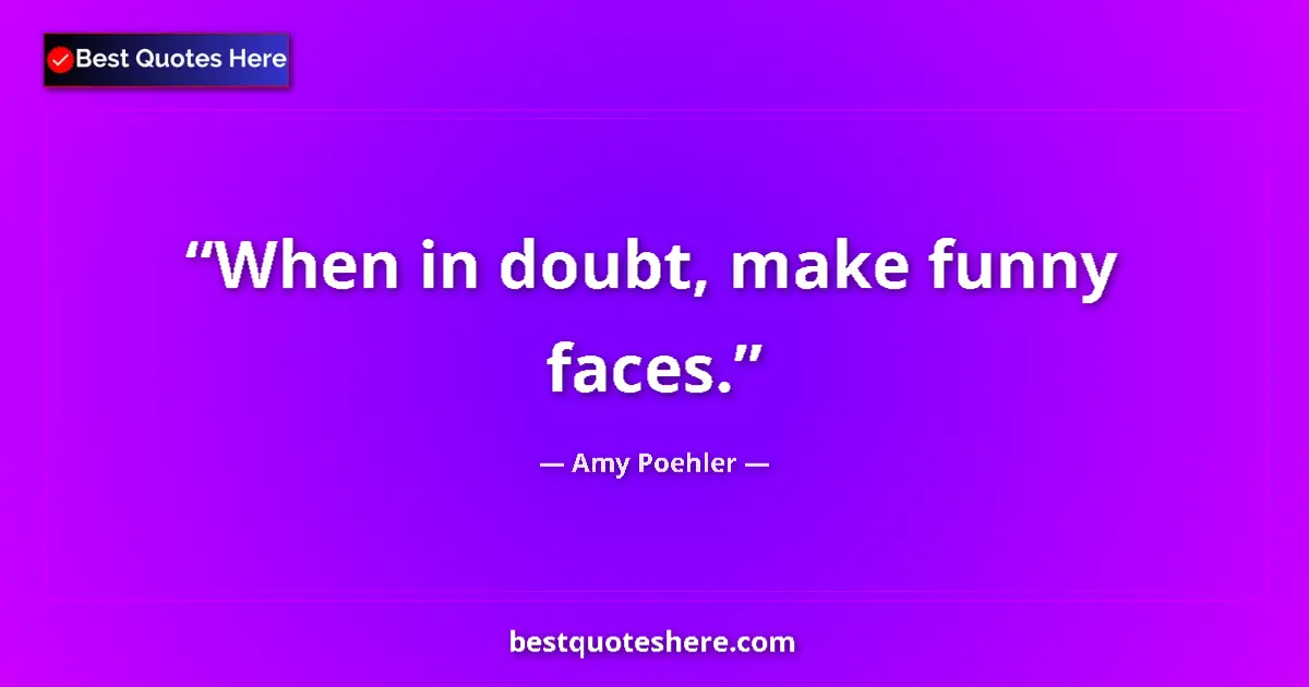 Quote by Amy Poehler: When in doubt, make funny faces....