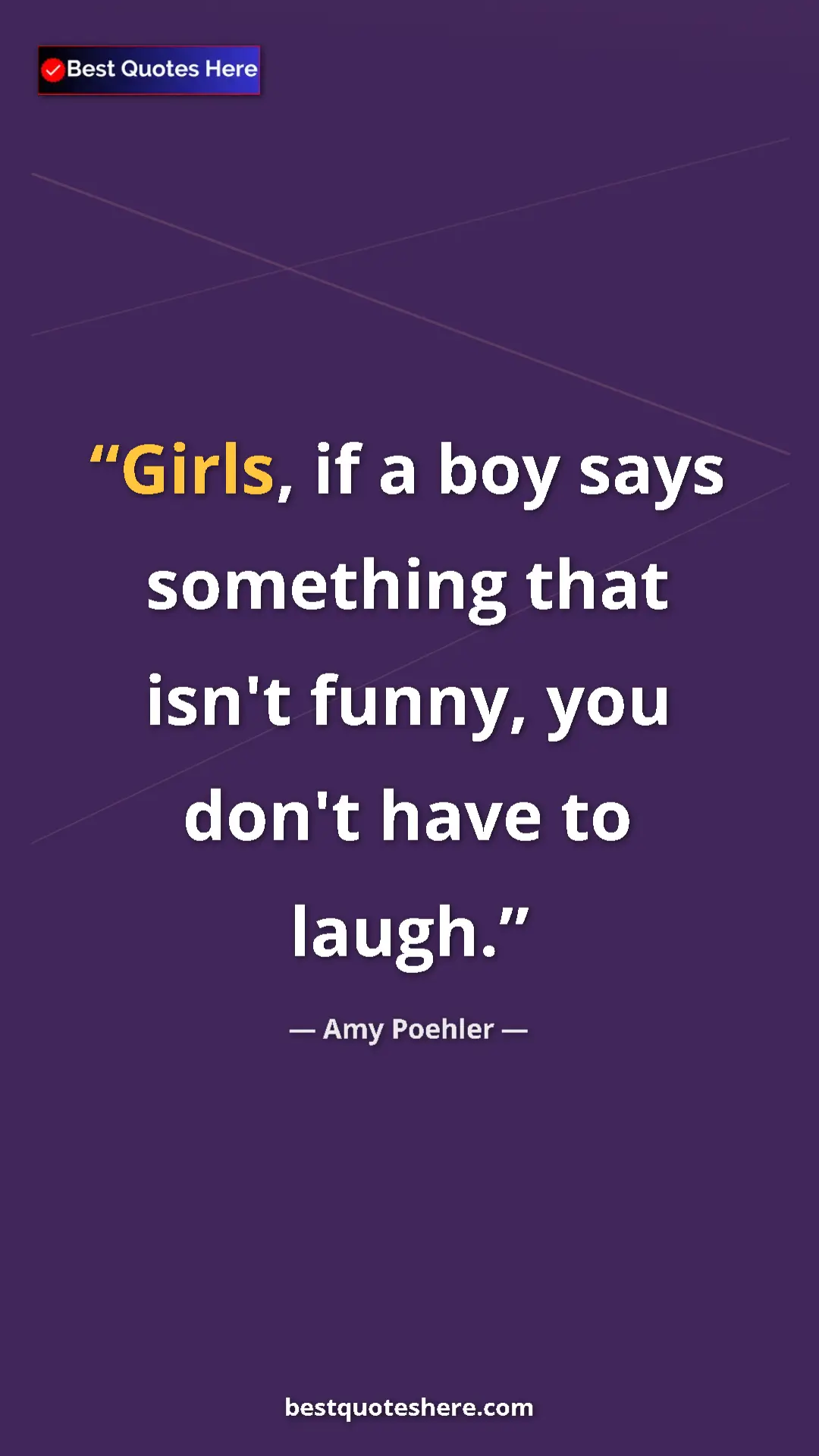 Amy Poehler Quote Card: "Girls, if a boy says something that isn't funny, you don't..." Pinterest quote poster by Amy Poehler: "Girls, if a boy says something that isn't funny, you don't..."