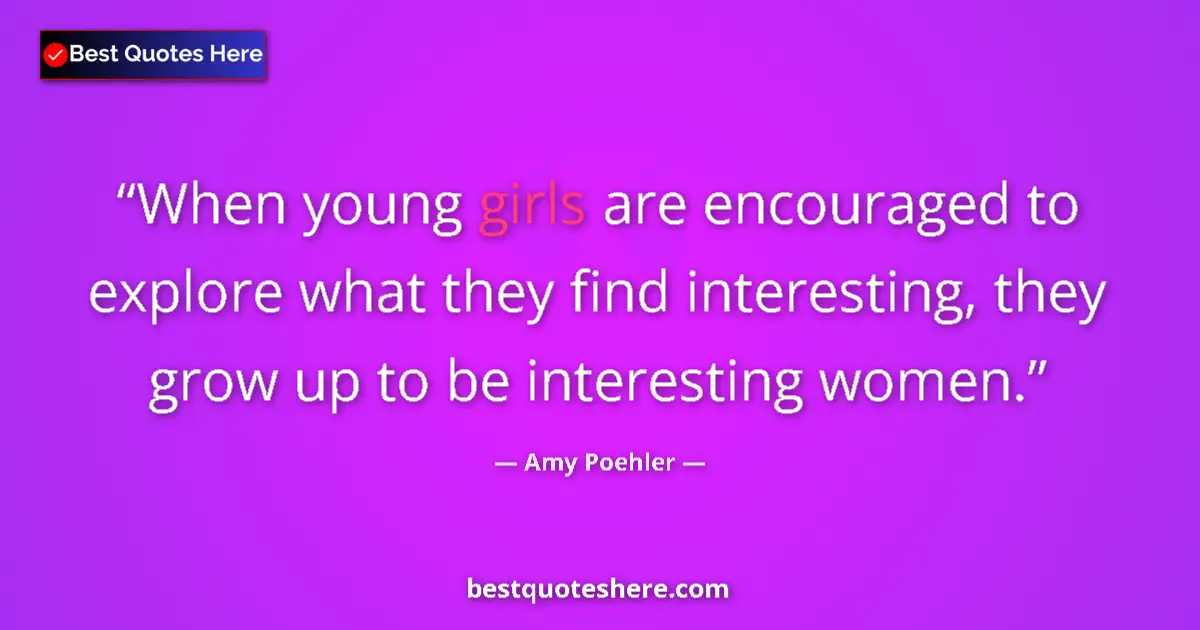 Quote by Amy Poehler: When young girls are encouraged to explore what they find interesting, they grow up to be interestin...