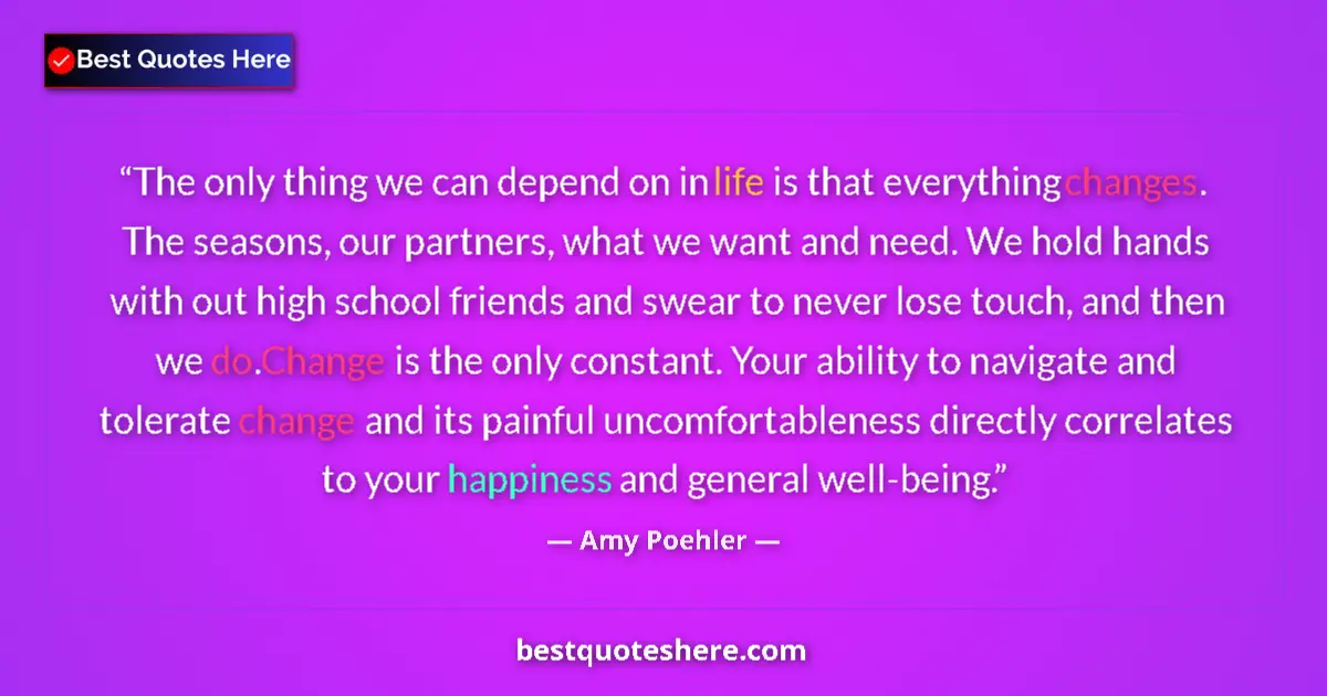 Quote by Amy Poehler: The only thing we can depend on in life is that everything changes. The seasons, our partners, what ...