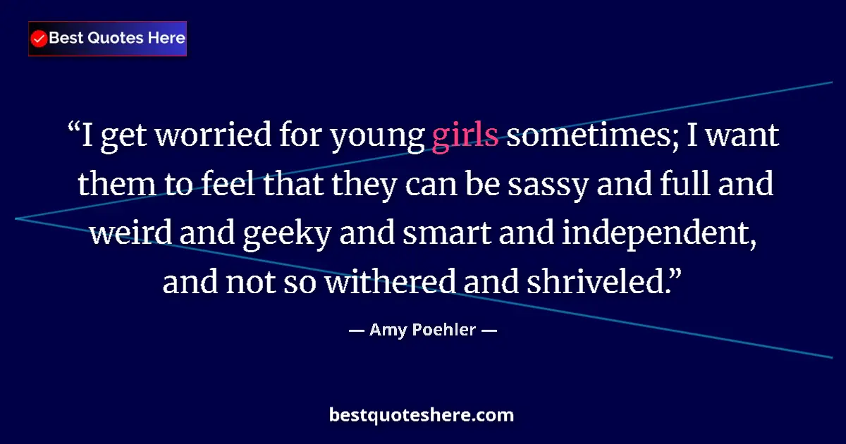 Quote by Amy Poehler: I get worried for young girls sometimes; I want them to feel that they can be sassy and full and wei...