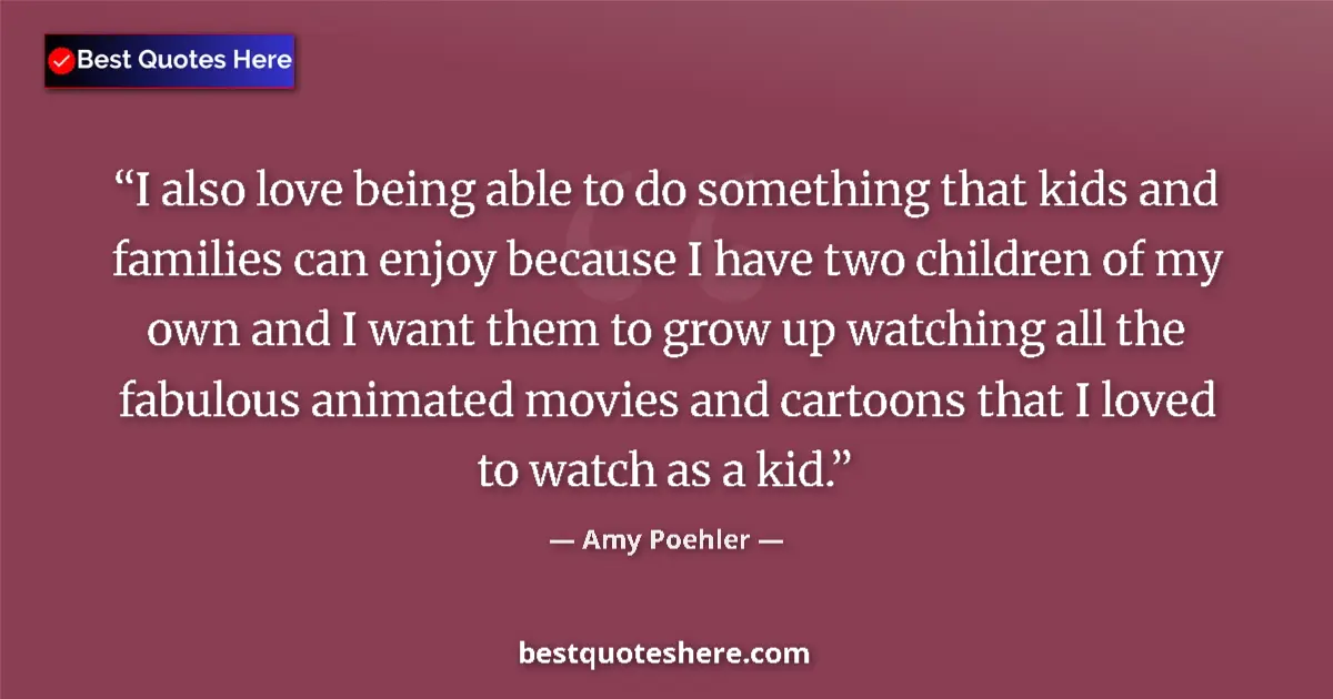 Quote by Amy Poehler: I also love being able to do something that kids and families can enjoy because I have two children ...