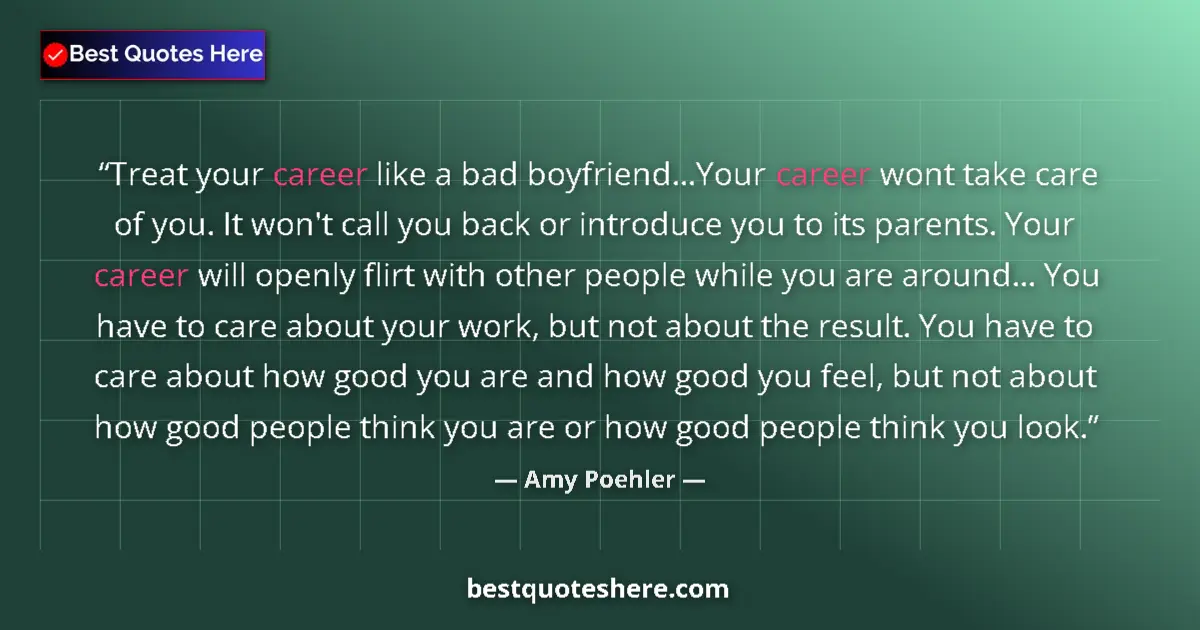 Quote by Amy Poehler: Treat your career like a bad boyfriend...Your career wont take care of you. It won't call you back o...