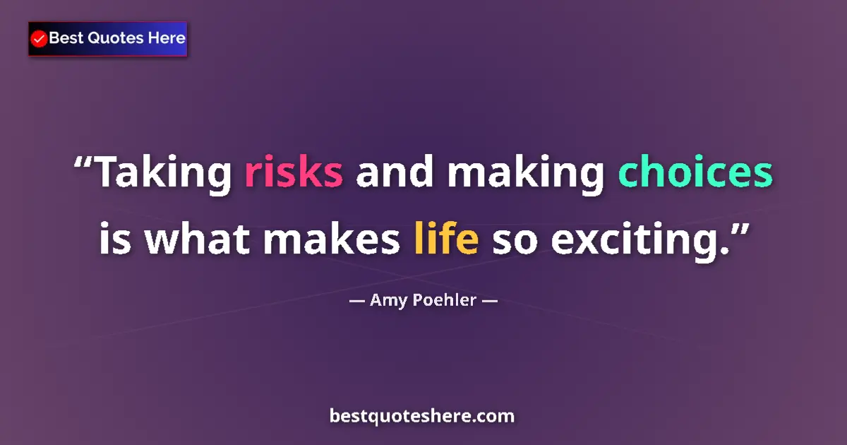 Quote by Amy Poehler: Taking risks and making choices is what makes life so exciting....