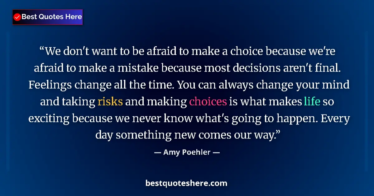 Quote by Amy Poehler: We don't want to be afraid to make a choice because we're afraid to make a mistake because most deci...