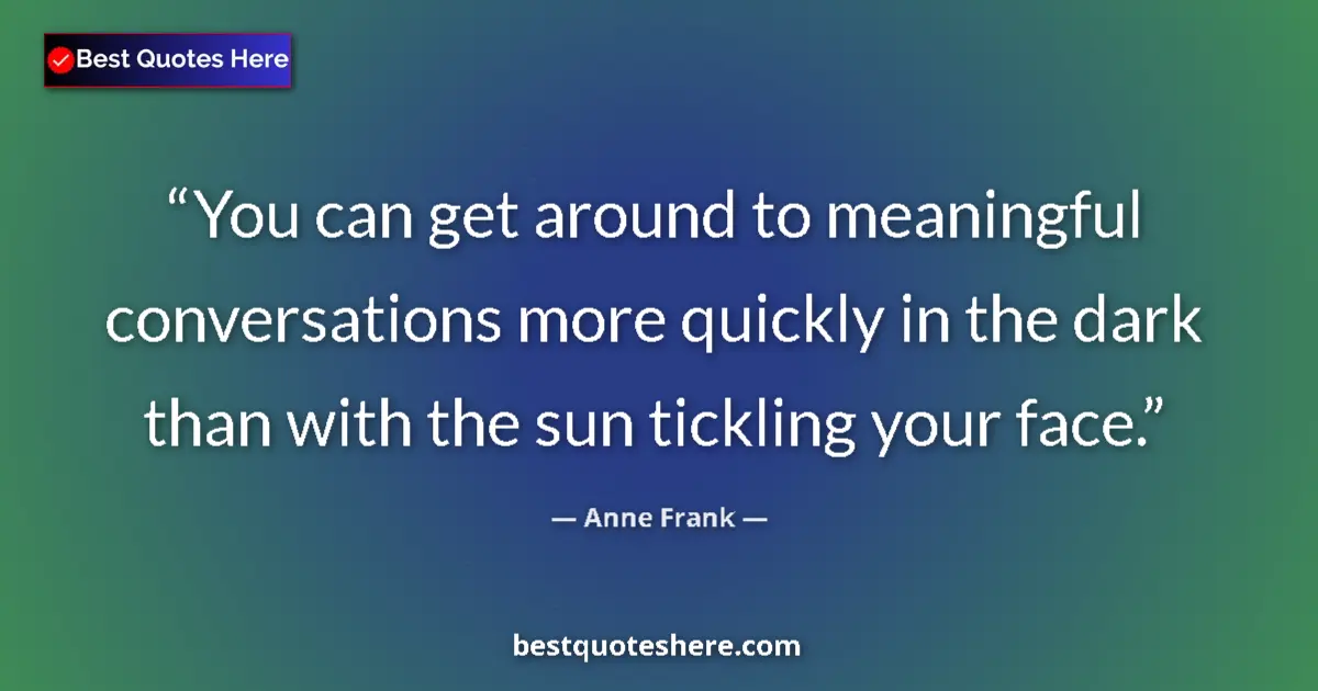 Quote by Anne Frank: You can get around to meaningful conversations more quickly in the dark than with the sun tickling y...
