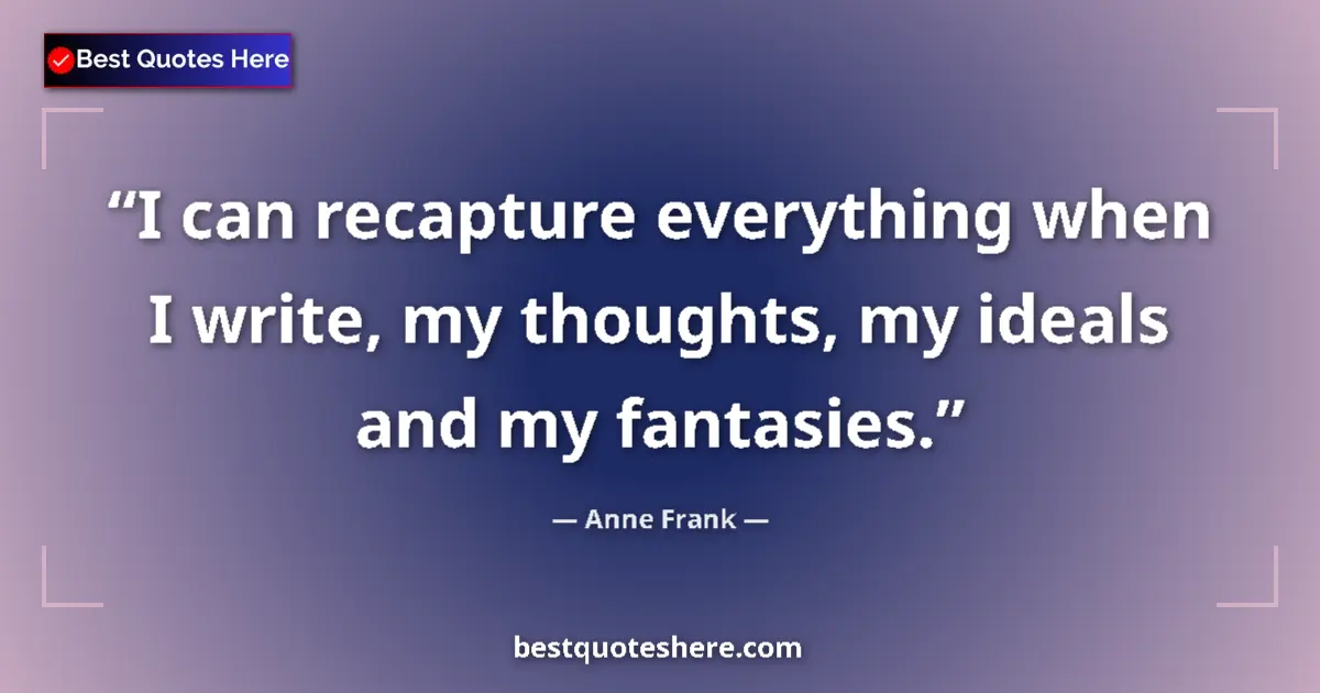 Quote by Anne Frank: I can recapture everything when I write, my thoughts, my ideals and my fantasies....