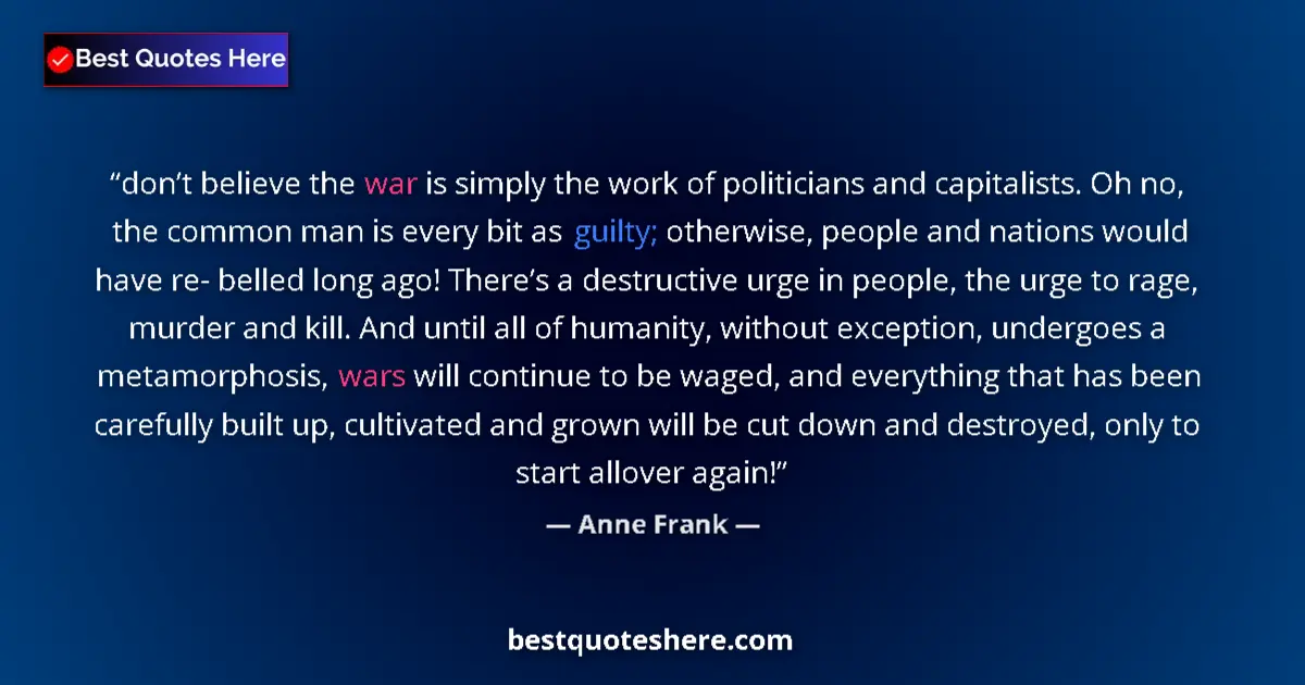 Quote by Anne Frank: don’t believe the war is simply the work of politicians and capitalists. Oh no, the common man is ev...