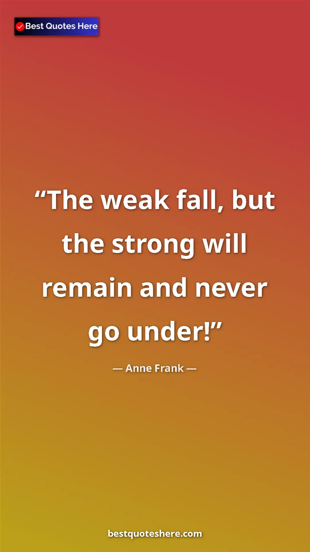 Anne Frank Quote Card: "The weak fall, but the strong will remain and never go..." Pinterest quote poster by Anne Frank: "The weak fall, but the strong will remain and never go..."
