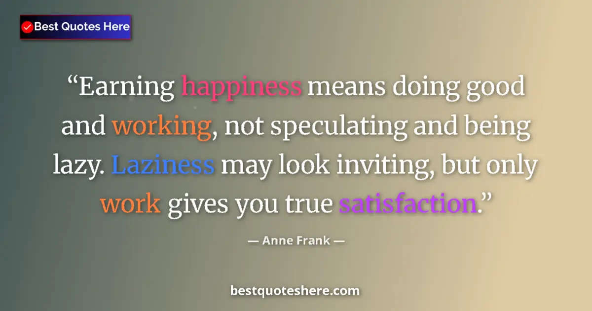 Quote by Anne Frank: Earning happiness means doing good and working, not speculating and being lazy. Laziness may look in...