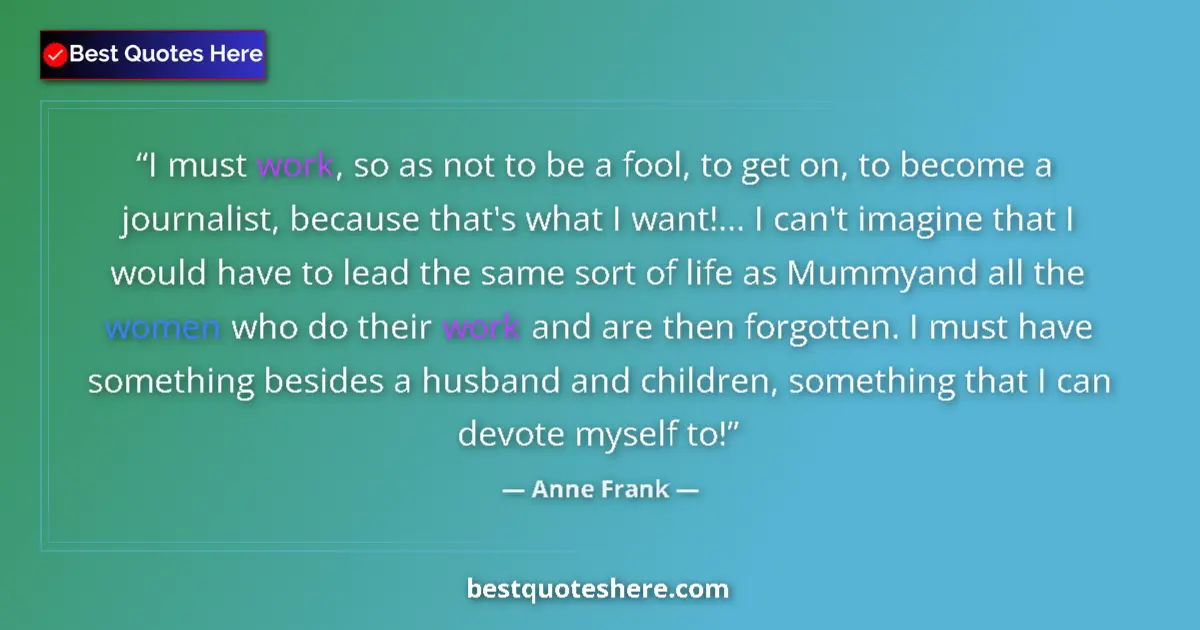 Quote by Anne Frank: I must work, so as not to be a fool, to get on, to become a journalist, because that's what I want!....