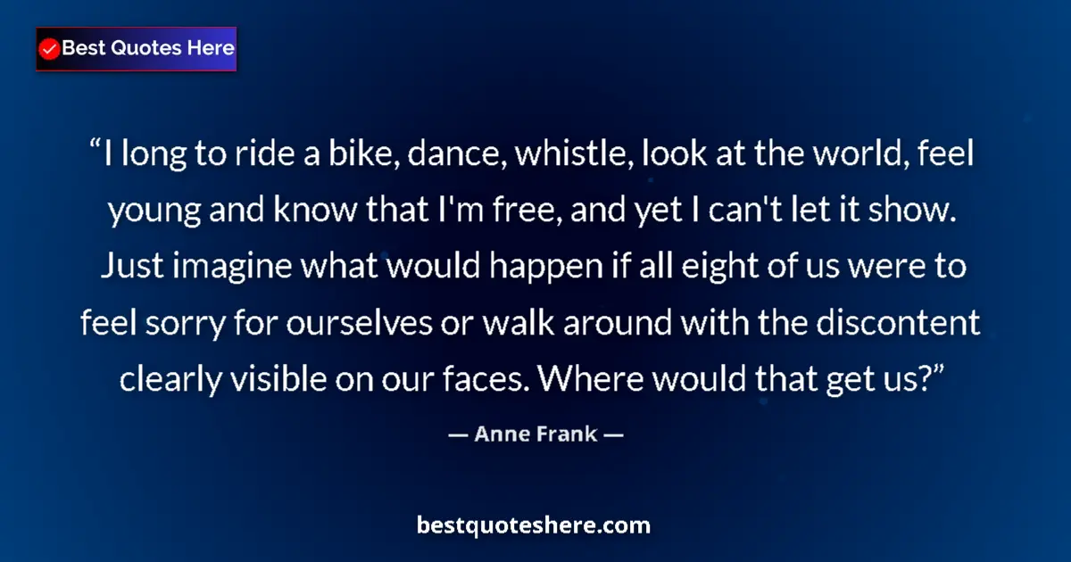 Quote by Anne Frank: I long to ride a bike, dance, whistle, look at the world, feel young and know that I'm free, and yet...