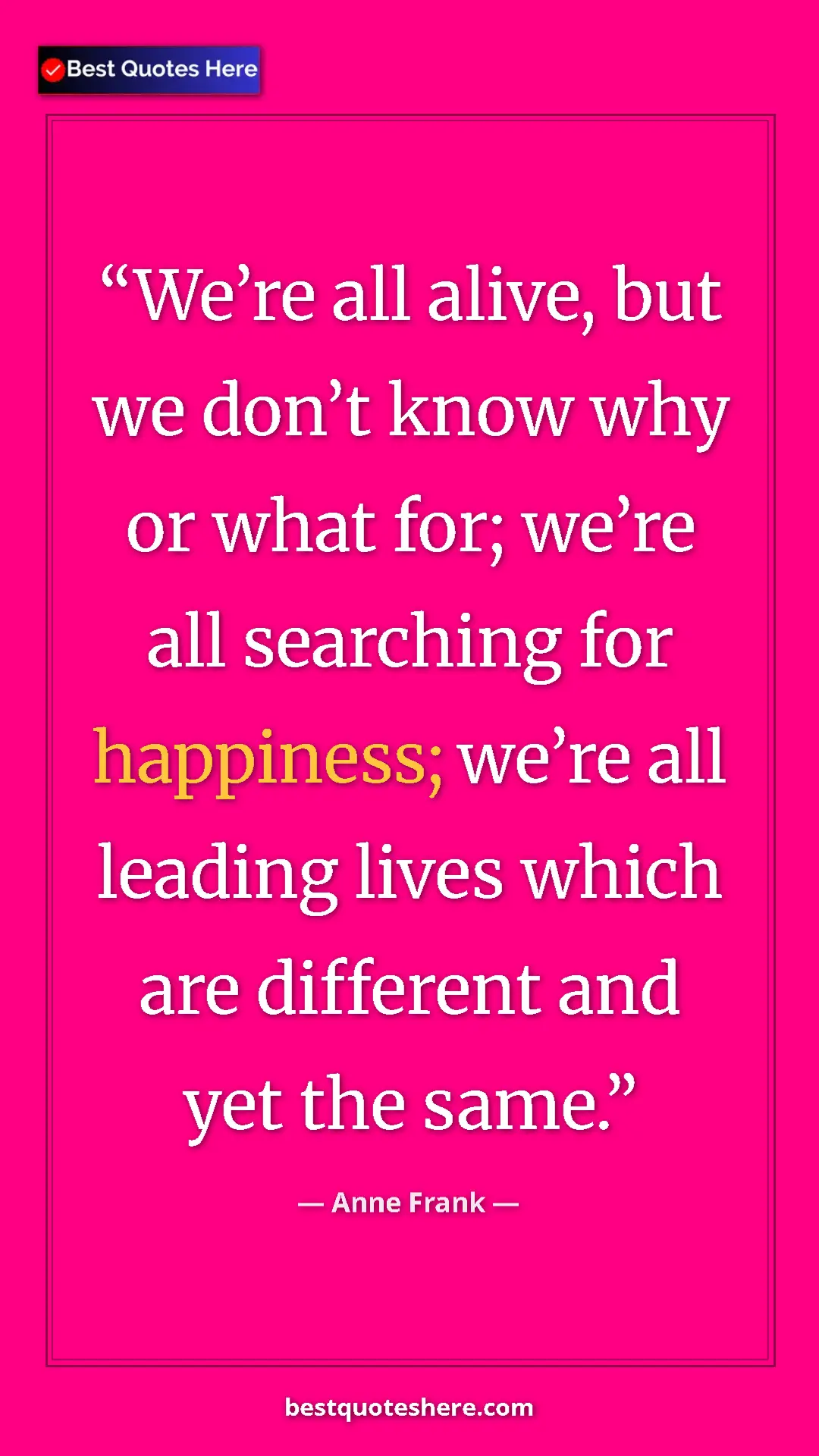 Pinterest quote poster by Anne Frank: "We’re all alive, but we don’t know why or what for; we’re..."