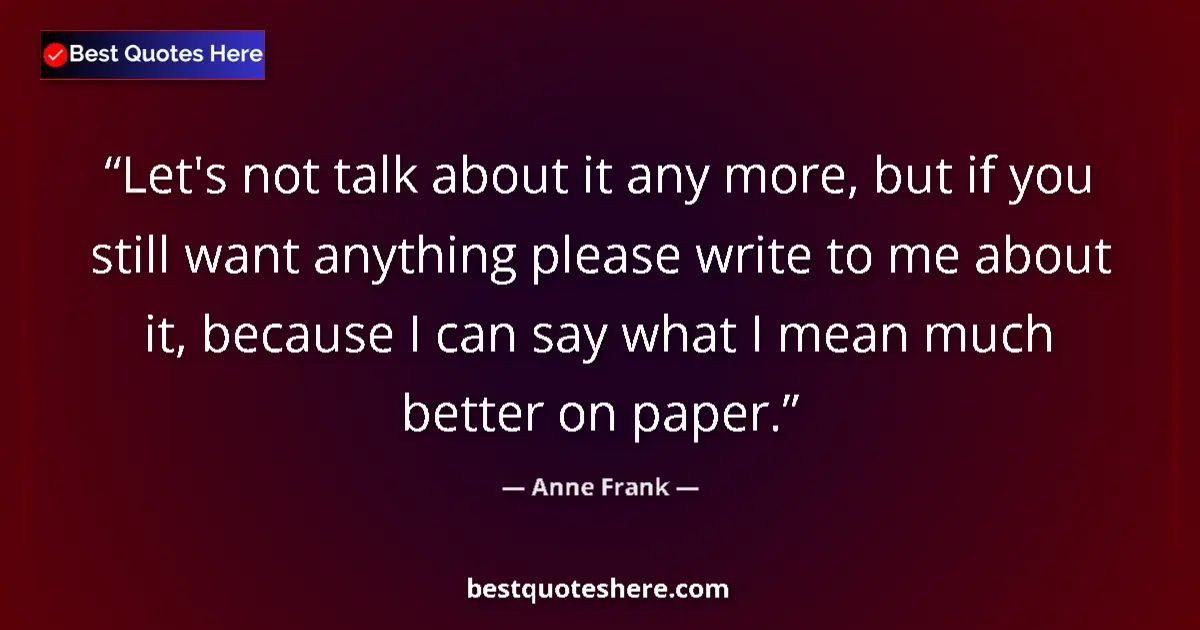 Quote by Anne Frank: Let's not talk about it any more, but if you still want anything please write to me about it, becaus...