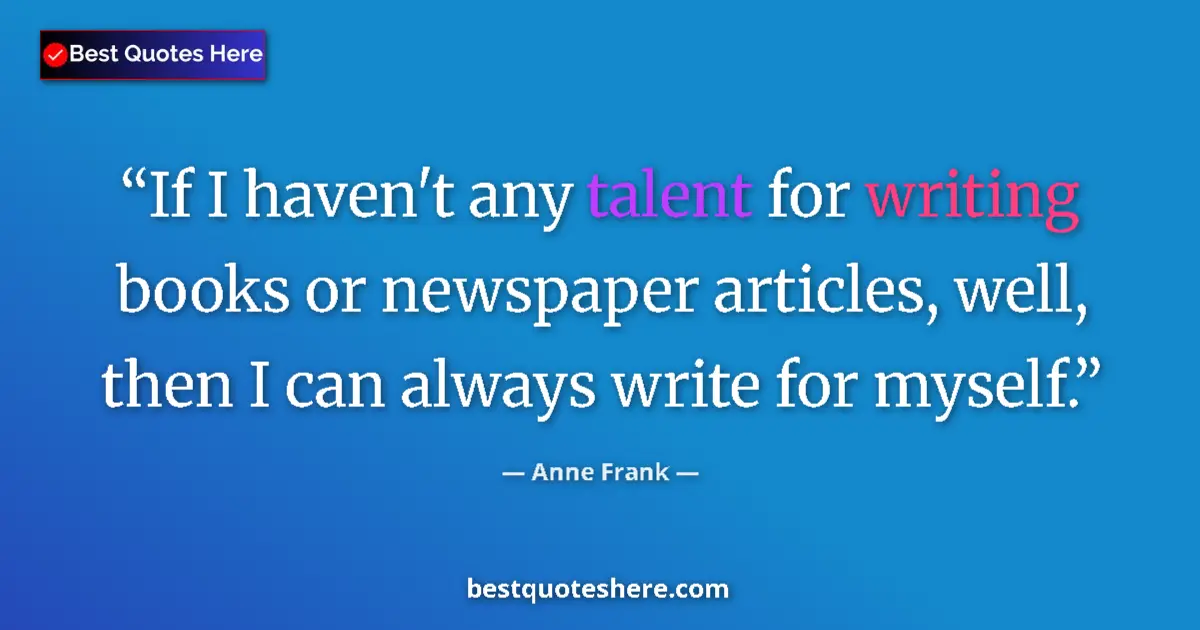 Quote by Anne Frank: If I haven't any talent for writing books or newspaper articles, well, then I can always write for m...