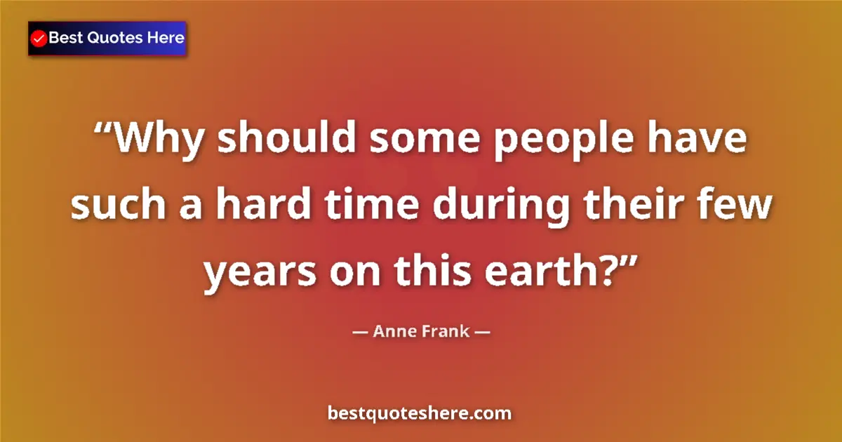 Quote by Anne Frank: Why should some people have such a hard time during their few years on this earth?...