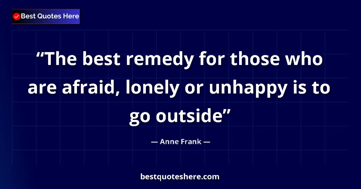 Quote by Anne Frank: The best remedy for those who are afraid, lonely or unhappy is to go outside...