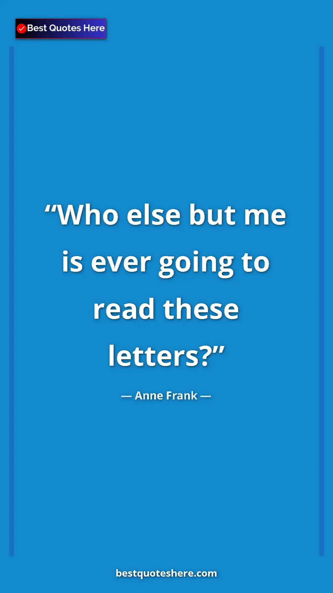 Pinterest quote poster by Anne Frank: "Who else but me is ever going to read these letters?"