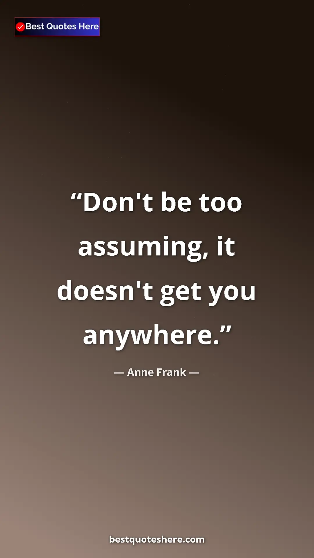 Anne Frank Quote Card: "Don't be too assuming, it doesn't get you anywhere." Pinterest quote poster by Anne Frank: "Don't be too assuming, it doesn't get you anywhere."