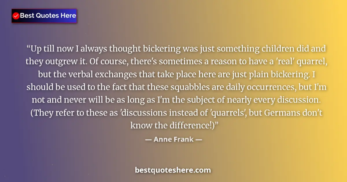 Quote by Anne Frank: Up till now I always thought bickering was just something children did and they outgrew it. Of cours...
