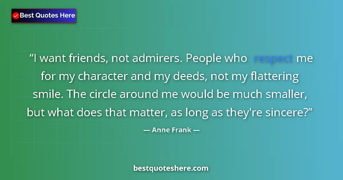 Quote by Anne Frank: I want friends, not admirers. People who respect me for my character and my deeds, not my flattering...