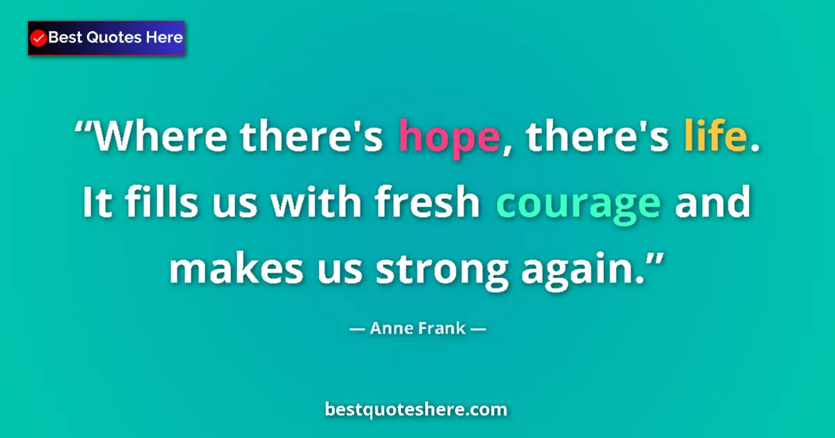 Quote by Anne Frank: Where there's hope, there's life. It fills us with fresh courage and makes us strong again....