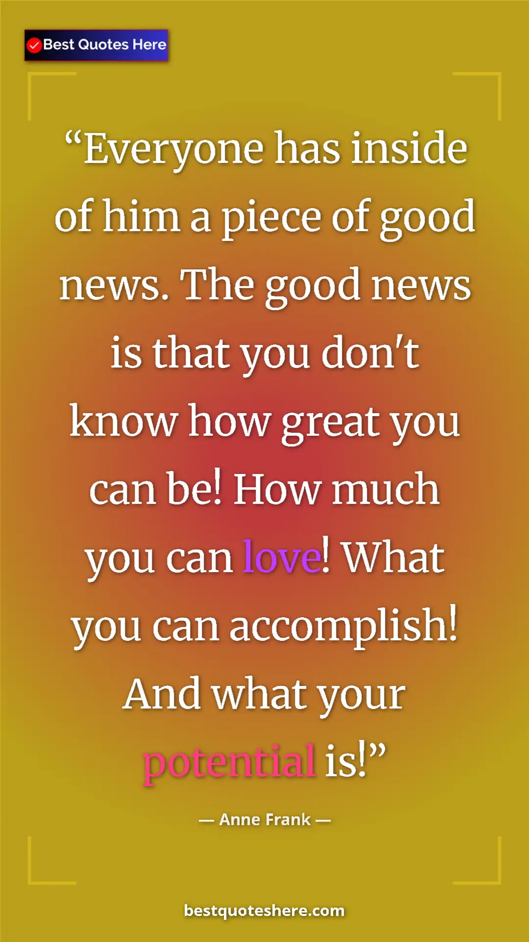 Anne Frank Quote Card: "Everyone has inside of him a piece of good news. The good..." Pinterest quote poster by Anne Frank: "Everyone has inside of him a piece of good news. The good..."