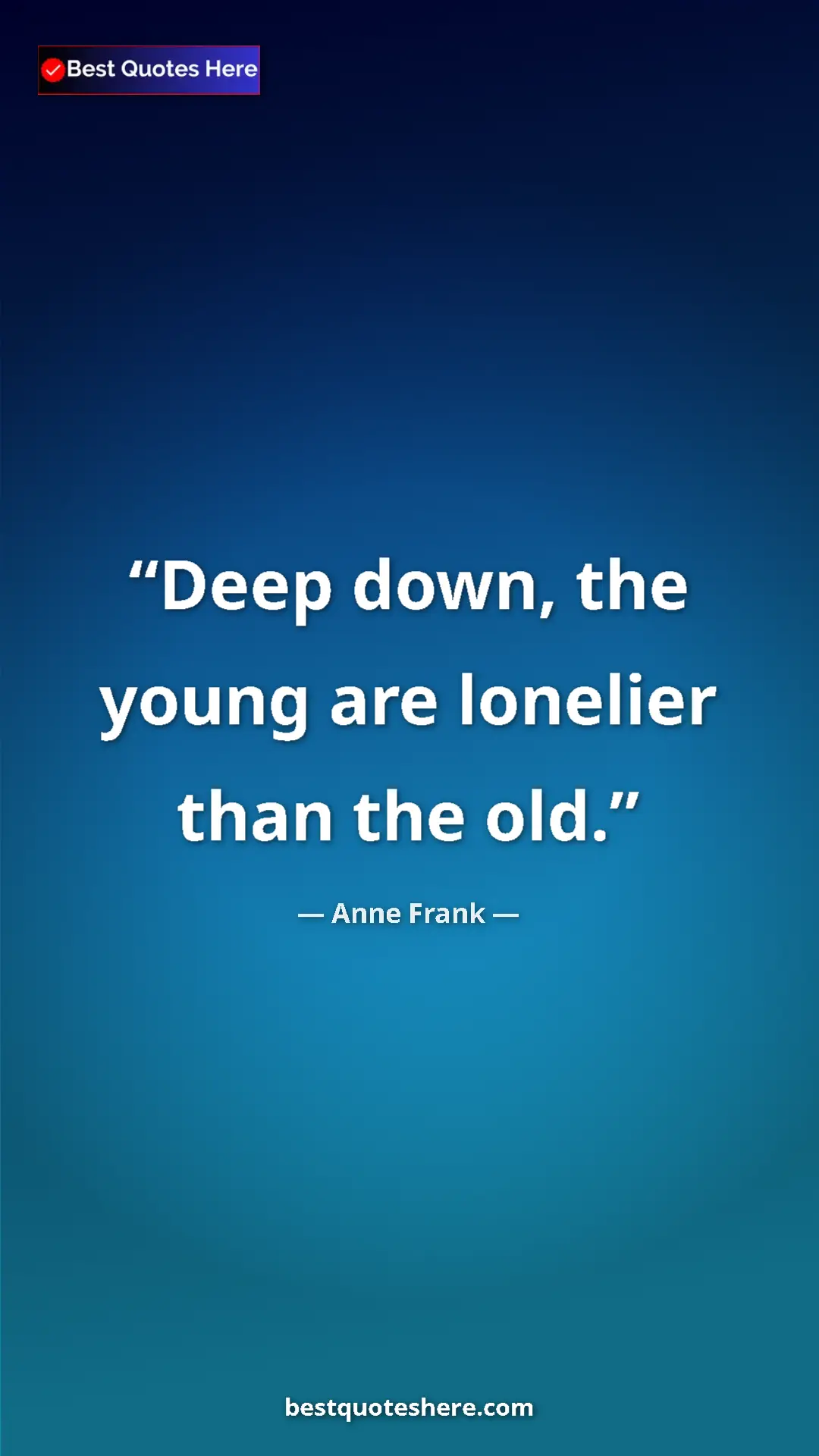 Anne Frank Quote Card: "Deep down, the young are lonelier than the old." Pinterest quote poster by Anne Frank: "Deep down, the young are lonelier than the old."
