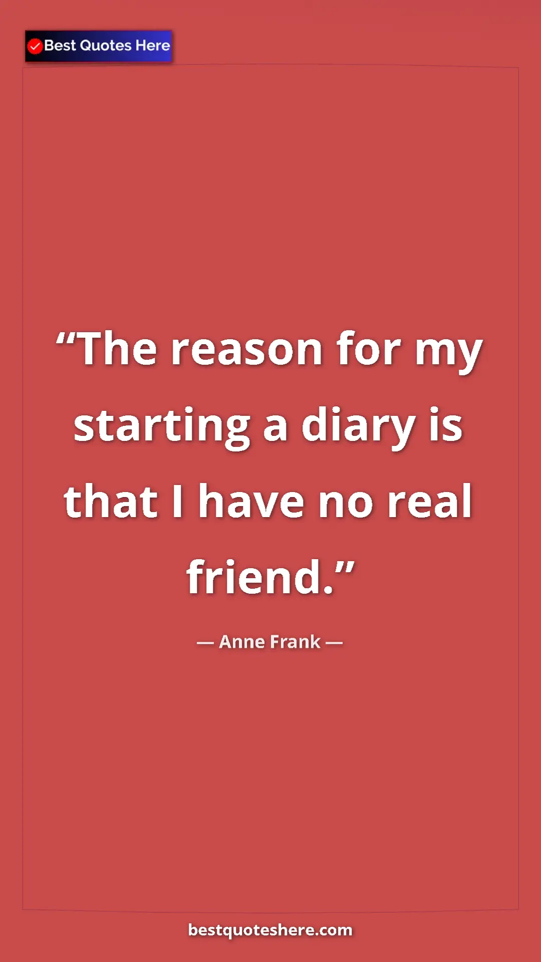 Anne Frank Quote Card: "The reason for my starting a diary is that I have no real..." Pinterest quote poster by Anne Frank: "The reason for my starting a diary is that I have no real..."