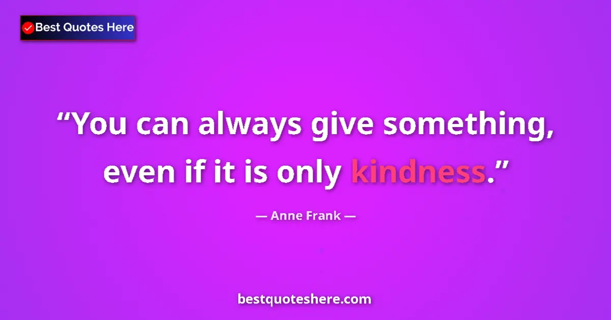 Quote by Anne Frank: You can always give something, even if it is only kindness....