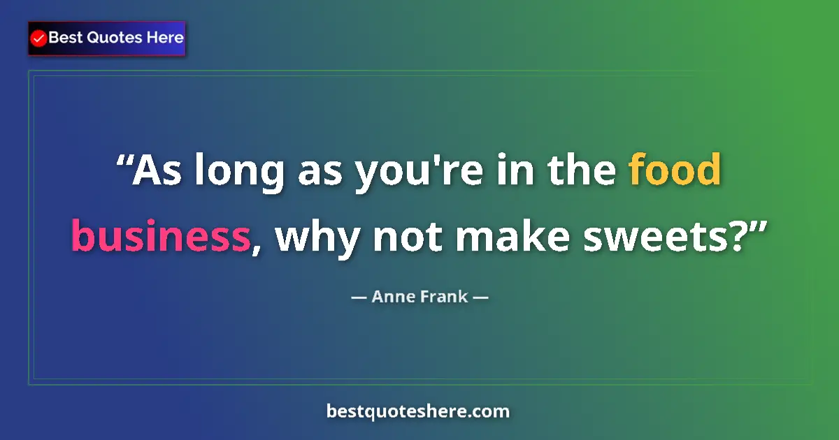 Quote by Anne Frank: As long as you're in the food business, why not make sweets?...