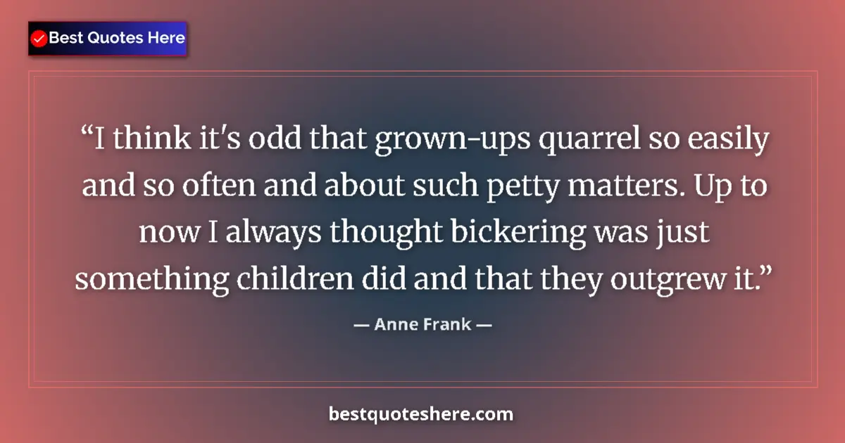 Quote by Anne Frank: I think it's odd that grown-ups quarrel so easily and so often and about such petty matters. Up to n...