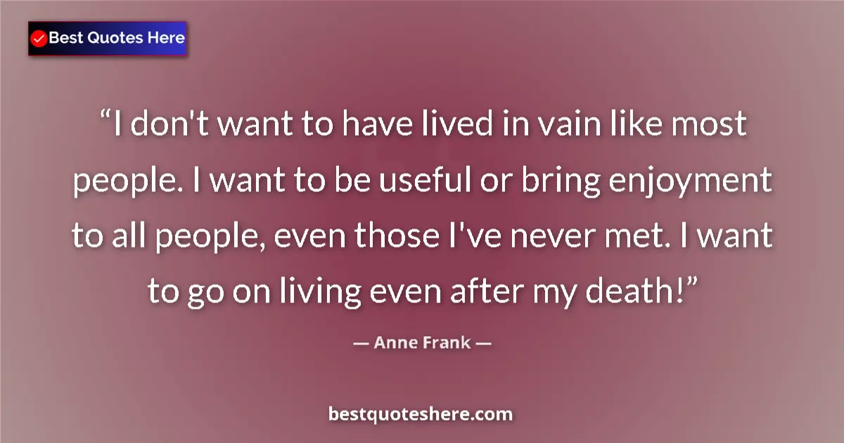 Quote by Anne Frank: I don't want to have lived in vain like most people. I want to be useful or bring enjoyment to all p...