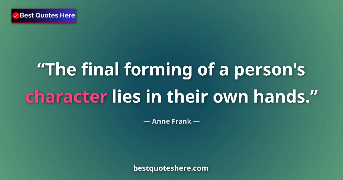 Quote by Anne Frank: The final forming of a person's character lies in their own hands....