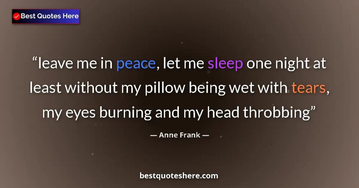 Quote by Anne Frank: leave me in peace, let me sleep one night at least without my pillow being wet with tears, my eyes b...