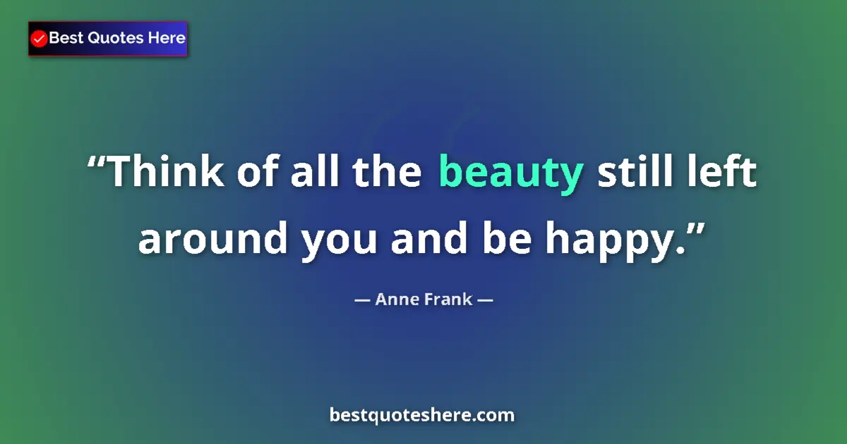 Image for the quote by Anne Frank: Think of all the beauty still left around you and be happy....