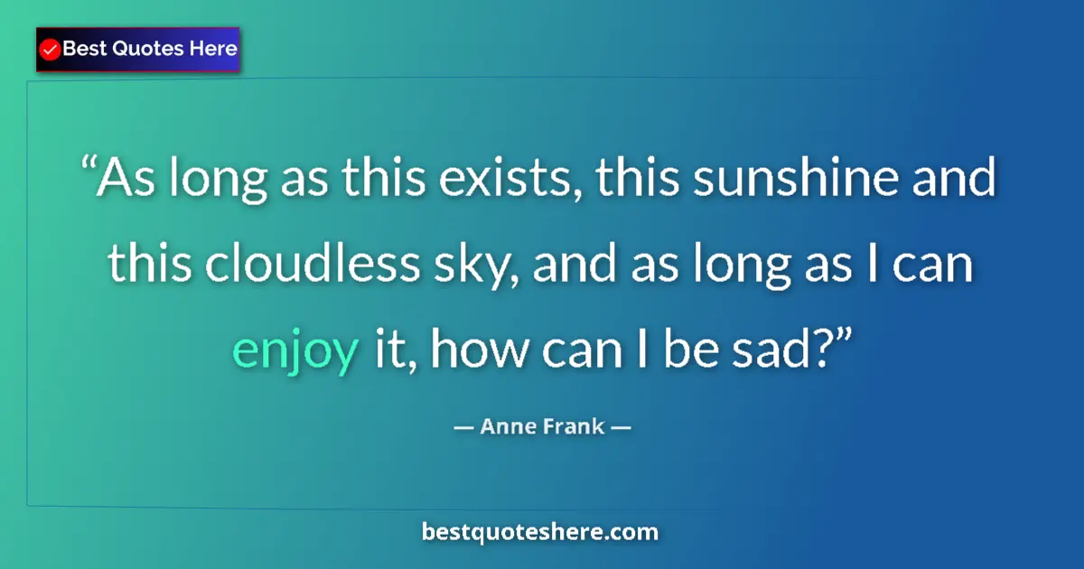 Quote by Anne Frank: As long as this exists, this sunshine and this cloudless sky, and as long as I can enjoy it, how can...