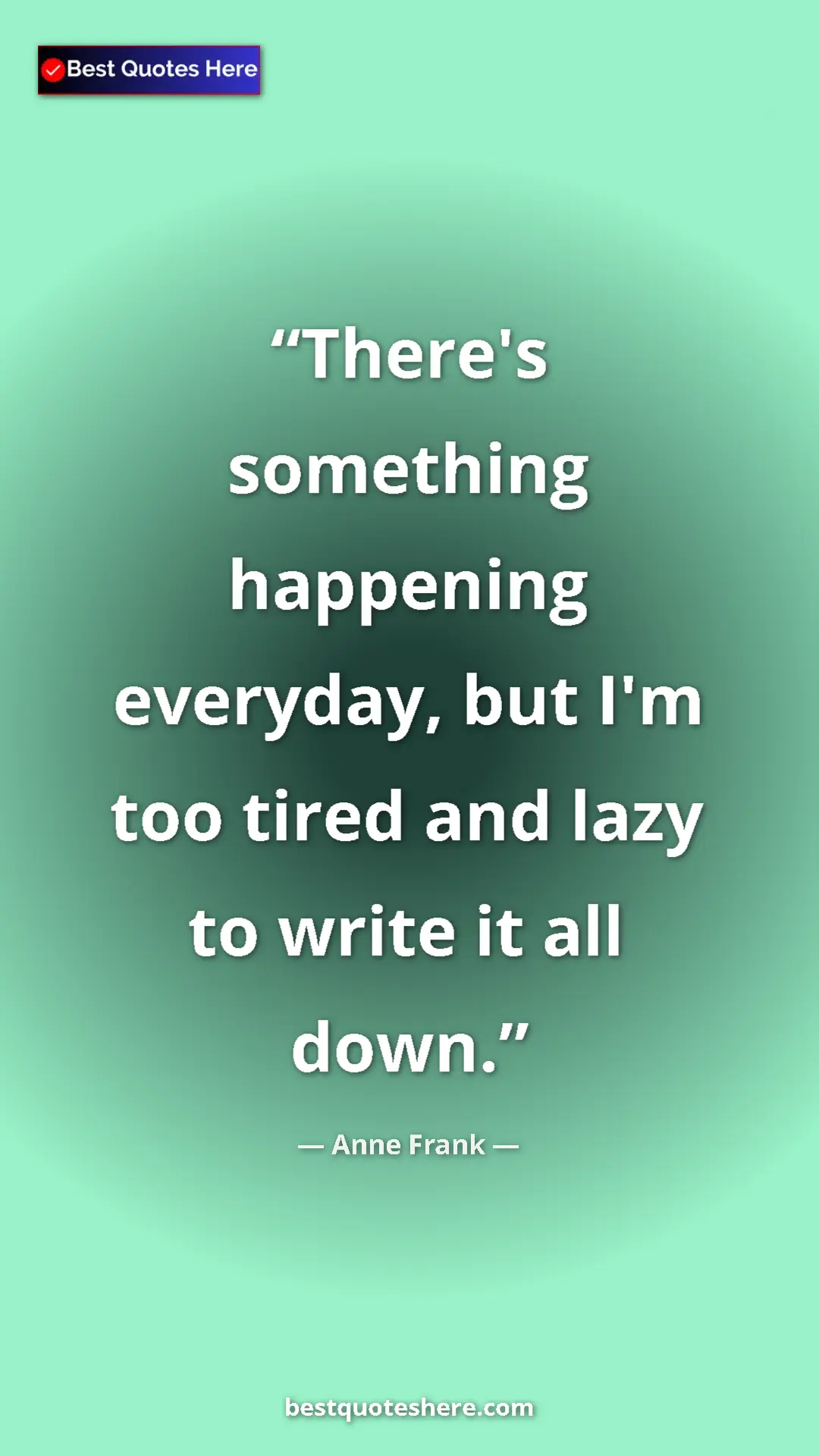 Anne Frank Quote Card: "There's something happening everyday, but I'm too tired and..." Pinterest quote poster by Anne Frank: "There's something happening everyday, but I'm too tired and..."