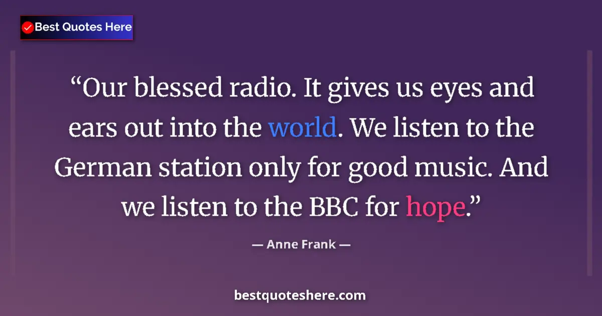 Quote by Anne Frank: Our blessed radio. It gives us eyes and ears out into the world. We listen to the German station onl...