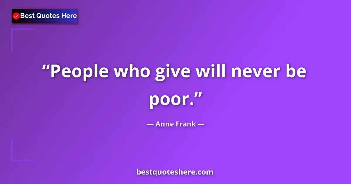 Quote by Anne Frank: People who give will never be poor....